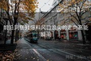 前沿洞察91爆料风口浪尖的走向高能瞬间