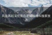 风云再起深挖背后逻辑91爆料独家放送