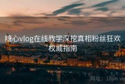 糖心vlog在线教学深挖真相粉丝狂欢权威指南