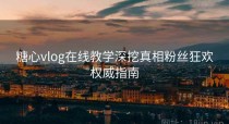 糖心vlog在线教学深挖真相粉丝狂欢权威指南