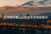 全景解析糖心tv内容生态高能瞬间