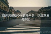 趋势洞察糖心tv震撼来袭！热度爆发的原因