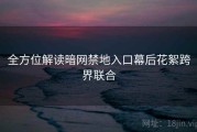 全方位解读暗网禁地入口幕后花絮跨界联合
