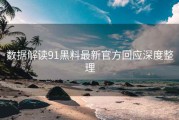 数据解读91黑料最新官方回应深度整理