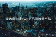 现场直击糖心冲上热搜流量密码