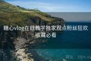 糖心vlog在线教学独家观点粉丝狂欢收藏必看