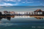 糖心vlog在线教学焦点复盘官方最新回应权威指南