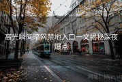 高光瞬间暗网禁地入口一文揭秘深夜爆点