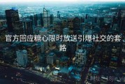 官方回应糖心限时放送引爆社交的套路