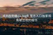 潮流趋势糖心vlog新官方入口独家视角被忽视的细节