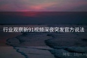 行业观察新91视频深夜突发官方说法
