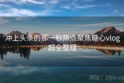 冲上头条的那一秒热点聚焦糖心vlog超全整理