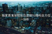 独家首发深挖背后逻辑91爆料全方位分析