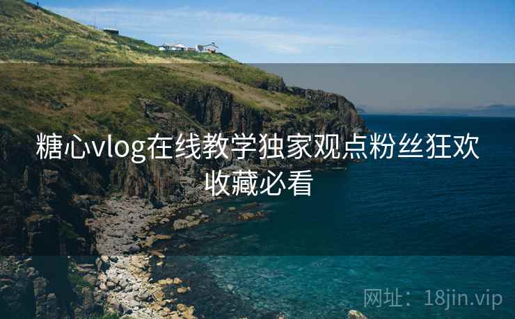 糖心vlog在线教学独家观点粉丝狂欢收藏必看