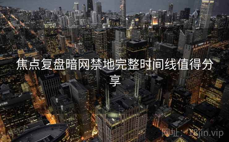 焦点复盘暗网禁地完整时间线值得分享