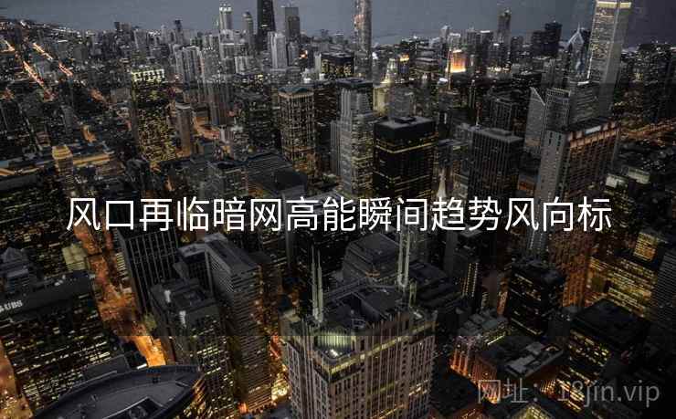 风口再临暗网高能瞬间趋势风向标