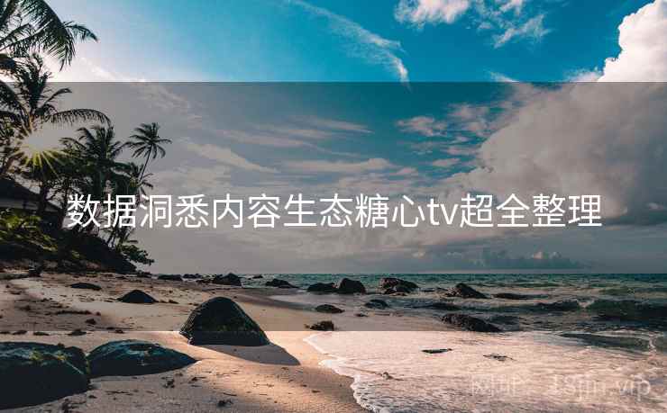 数据洞悉内容生态糖心tv超全整理