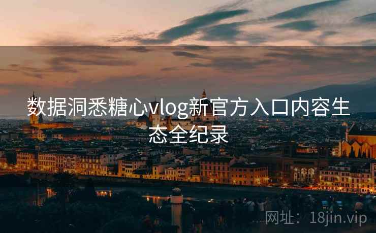 数据洞悉糖心vlog新官方入口内容生态全纪录