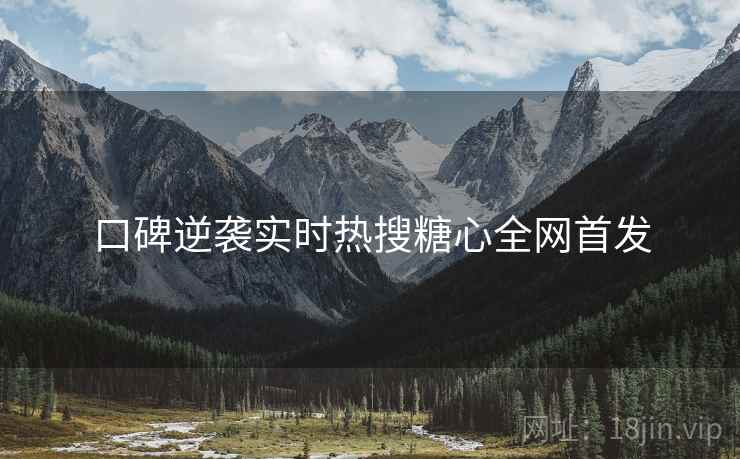 口碑逆袭实时热搜糖心全网首发
