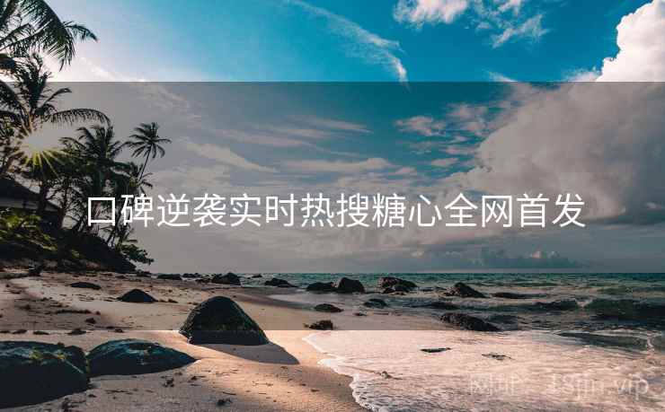 口碑逆袭实时热搜糖心全网首发