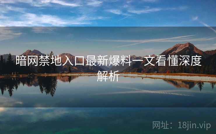 暗网禁地入口最新爆料一文看懂深度解析