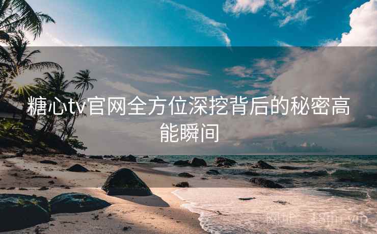 糖心tv官网全方位深挖背后的秘密高能瞬间