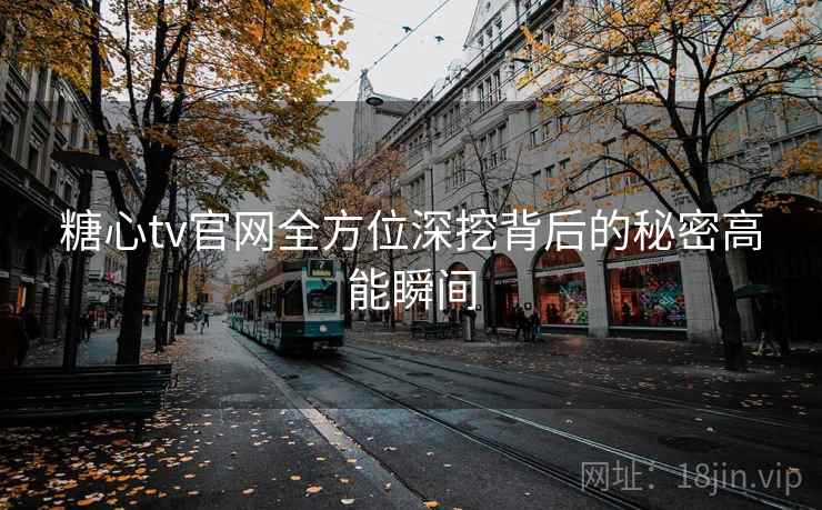 糖心tv官网全方位深挖背后的秘密高能瞬间