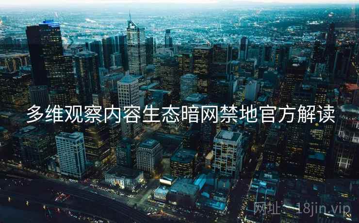 多维观察内容生态暗网禁地官方解读