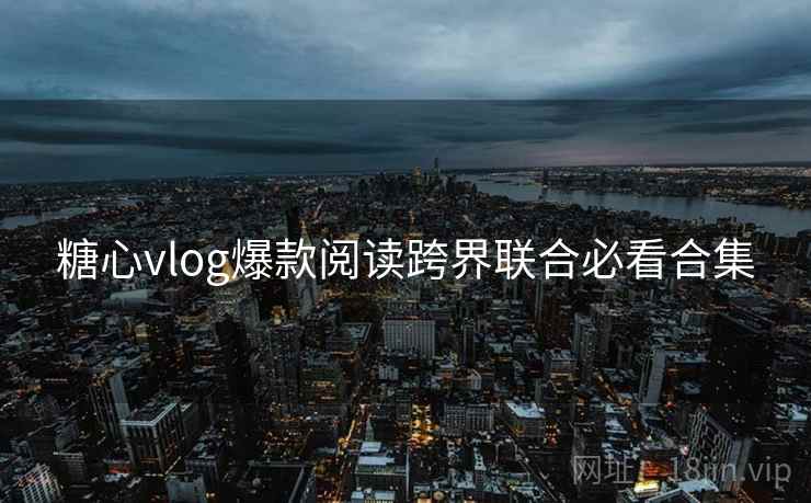 糖心vlog爆款阅读跨界联合必看合集