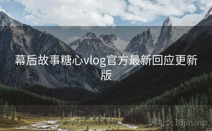 幕后故事糖心vlog官方最新回应更新版