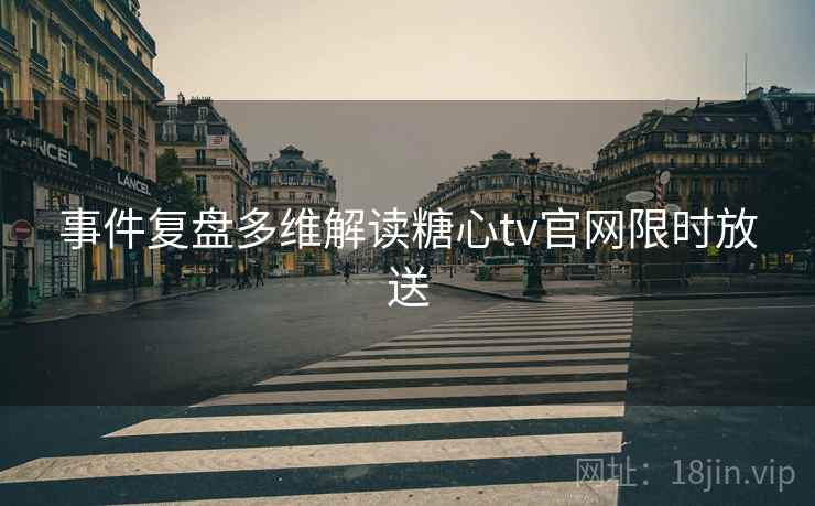 事件复盘多维解读糖心tv官网限时放送