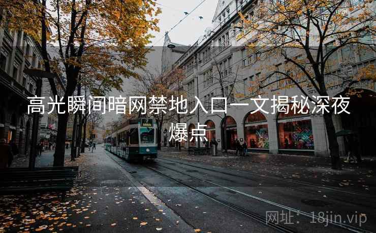 高光瞬间暗网禁地入口一文揭秘深夜爆点