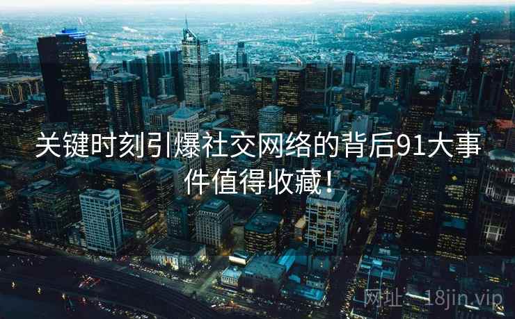 关键时刻引爆社交网络的背后91大事件值得收藏！
