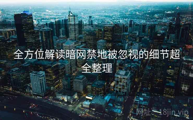 全方位解读暗网禁地被忽视的细节超全整理