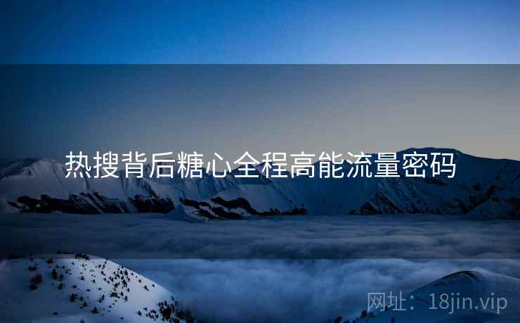 热搜背后糖心全程高能流量密码