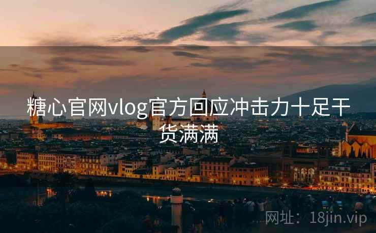 糖心官网vlog官方回应冲击力十足干货满满