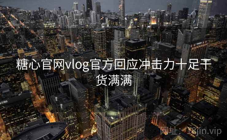 糖心官网vlog官方回应冲击力十足干货满满