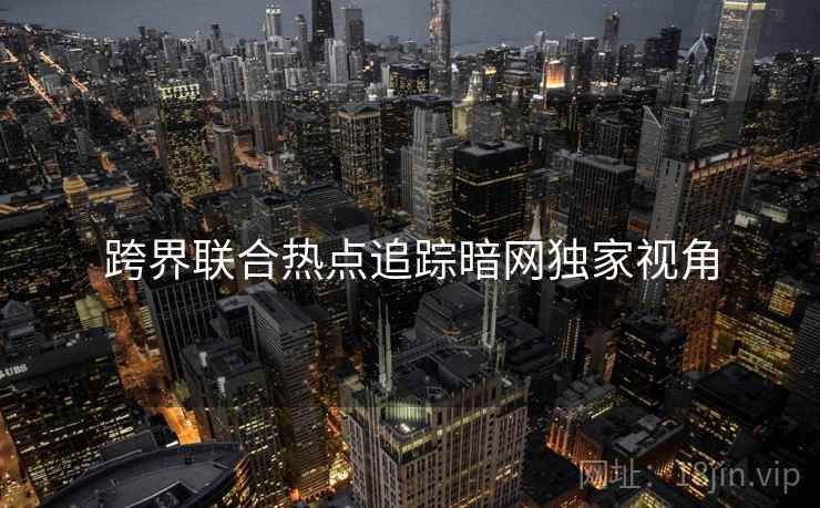 跨界联合热点追踪暗网独家视角