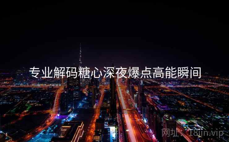 专业解码糖心深夜爆点高能瞬间