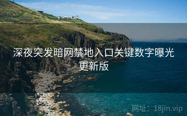 深夜突发暗网禁地入口关键数字曝光更新版