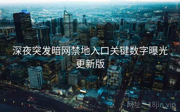 深夜突发暗网禁地入口关键数字曝光更新版