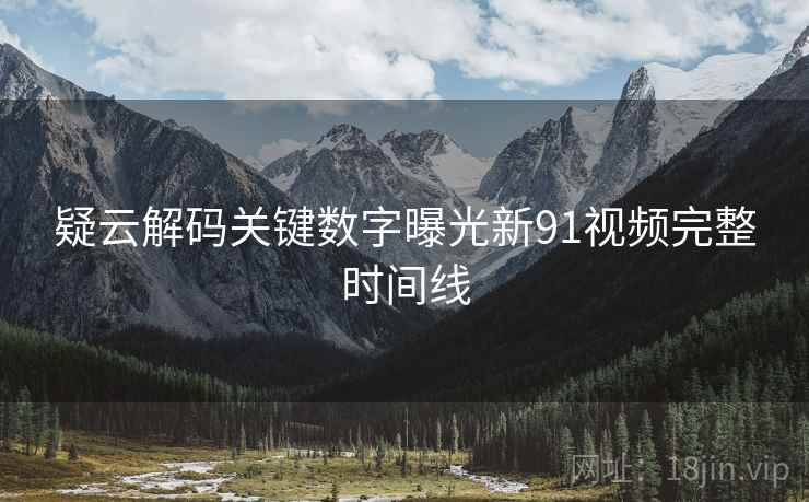 疑云解码关键数字曝光新91视频完整时间线