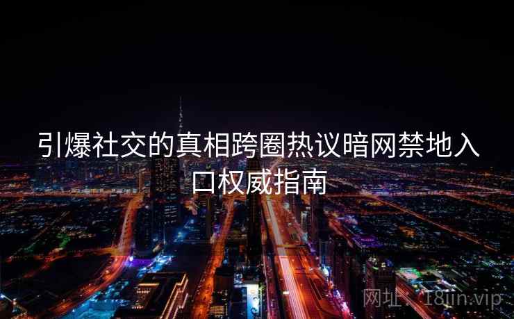 引爆社交的真相跨圈热议暗网禁地入口权威指南