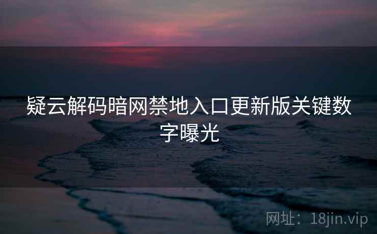 疑云解码暗网禁地入口更新版关键数字曝光