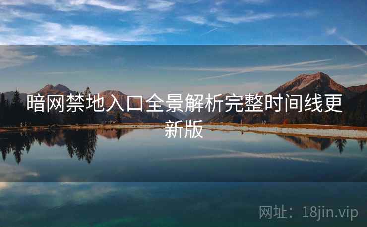 暗网禁地入口全景解析完整时间线更新版