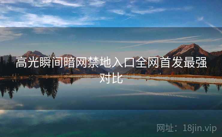 高光瞬间暗网禁地入口全网首发最强对比