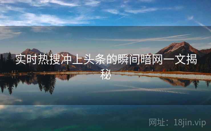 实时热搜冲上头条的瞬间暗网一文揭秘