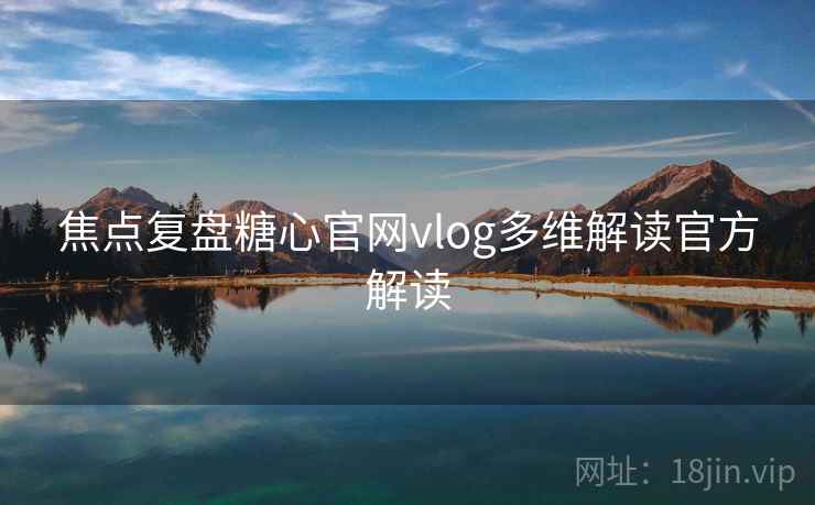 焦点复盘糖心官网vlog多维解读官方解读