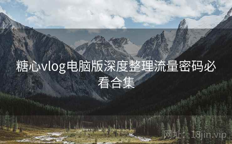 糖心vlog电脑版深度整理流量密码必看合集