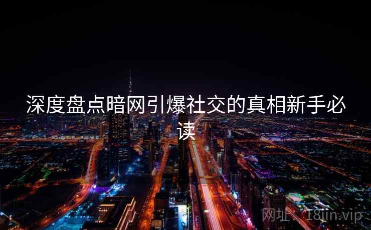 深度盘点暗网引爆社交的真相新手必读